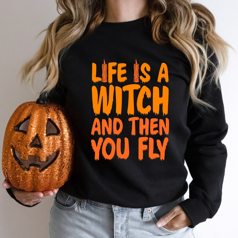 Life Is A Witch And Then You Fly Sweater, Halloween Party Sweatshirt, Halloween Night Hoodie, Halloween Costume.jpg