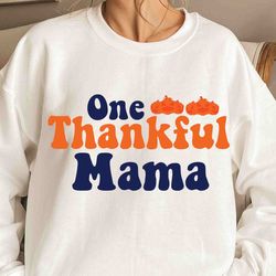 one thankful mama sweatshirt, thanksgiving sweatshirt, gift for mama, gift for thanksgiving, thanksgiving dinner gift, g