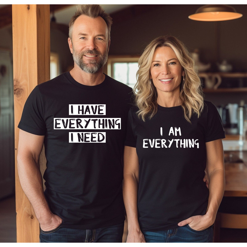 I am Everything Couple Shirts, I Have Everything I Need, Matching Couple Shirts, Engagement Shirt, Honeymoon Tees, Funny Couple Matching Tee.jpg
