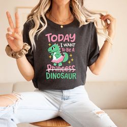 today i want to be a dinosaur, im not princess shirt, funny shirts, sarcastic sayings, dinosaur birthday shirt, lover di