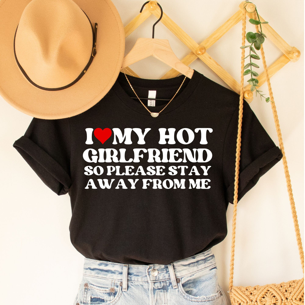 I Love My Hot Girlfriend So Please Stay Away From Me Shirt, Gift for Her, Valentine's Day Shirt, Valentine's Shirt, Funny Love Shirt.jpg