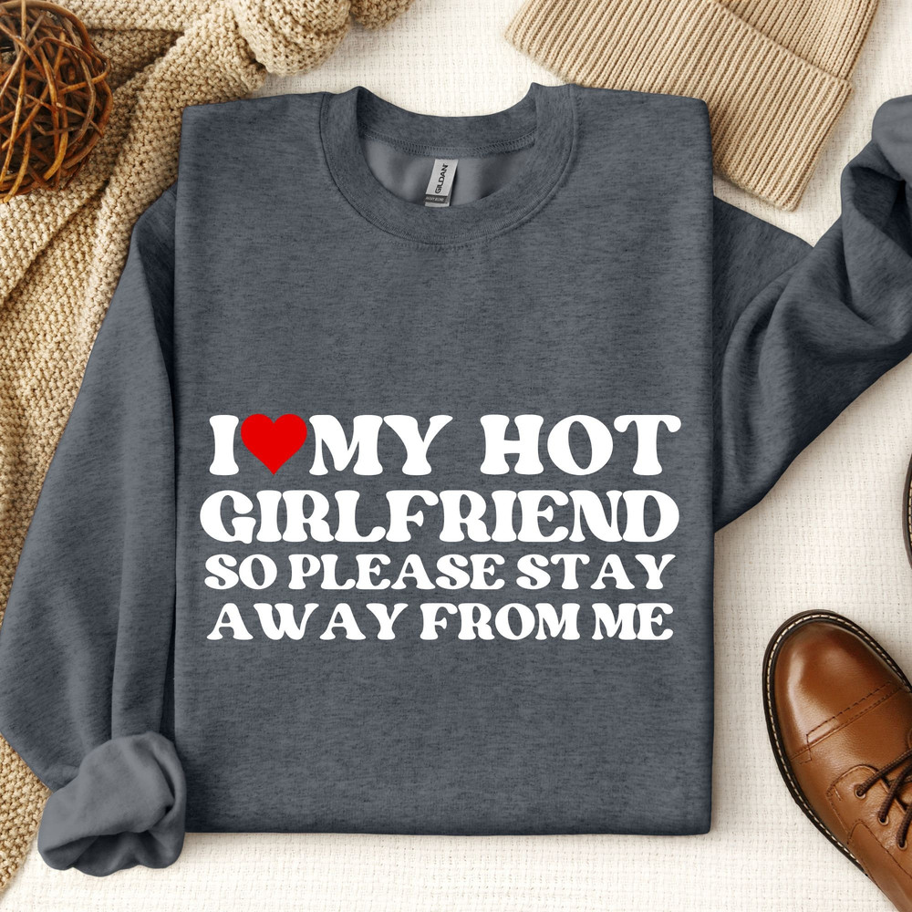 I Love My Hot Girlfriend So Please Stay Away From Me Shirt, I Heart My Hot Girlfriend Sweatshirt, Funny Love Shirt, Girlfriend Sweatshirt,.jpg