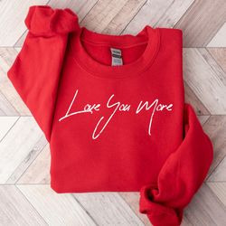 love you more valentines shirt, womens valentine crewneck, love sweatshirt, valentines day sweatshirt, cute valentines d