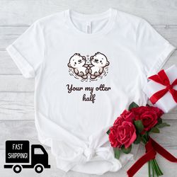 your my otter half shirt, valentines day shirt, couple shirt, otter shirt, animal lover shirt, wholesome shirt, otter, l