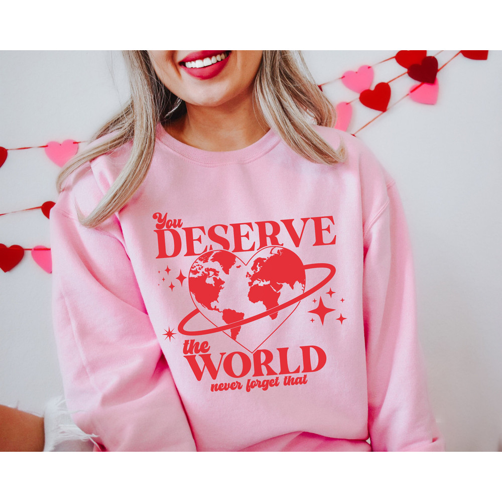 You Deserve The World Sweatshirt, Love Sweatshirt, Valentine Aesthetic Sweatshirt, Womens Valentines Sweater, Valentine Shirt VDay Shirt.jpg