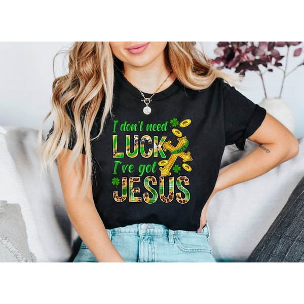I Don't Need Luck I Have Jesus Shirt, Christian Clothing, Four Leaf Clover, St Patricks Day, St Paddys Day Shirt, Lucky Shamrock Shirt.jpg
