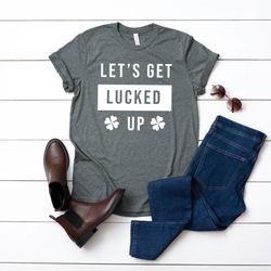 lets get lucked up shirt,  lets day drink, st patricks day shirt, st pattys day shirt, drinking shirt