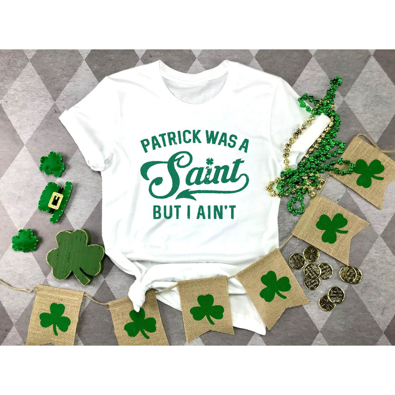 Patrick Was A Saint But I Ain't,Funny Saint Patrick's Tshirt, Lucky Green Irish Shirt, Lucky Funny Irish Shirt,Drinking Shirt,Irish Dad Gift.jpg