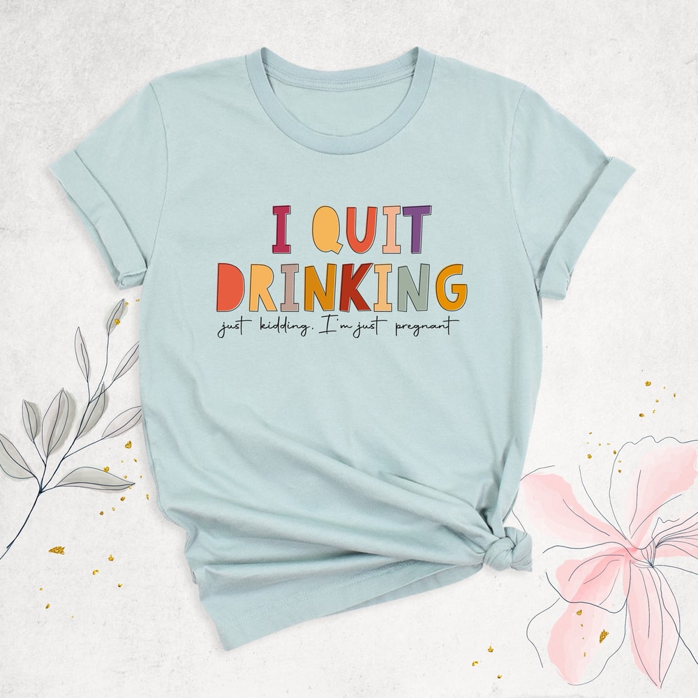 I Quit Drinking Shirt, Just Kidding Shirt, New Mom Shirt, Baby Announcement Shirt, Funny Maternity Shirt, Baby Shower Gifts, Mom To Be Shirt.jpg