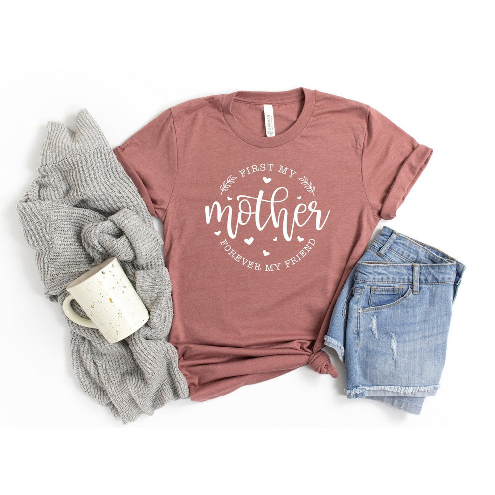 Mother Shirt, First My Mother Forever My Friend Shirt, Mother's Day Shirt, Mom Shirt Gift, Friend Mother Shirt, Mama Shirt.jpg