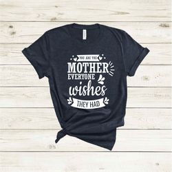 you are the mother everyone wishes they had shirt, mothers day shirt, mothers day gift, mama shirt, mom shirt, mommy shi