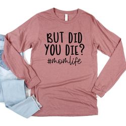 but did you die,happy mothers day,best mom,gift for mom,gift for mom to be,gift for her,mothers day shirt,momlife,long s