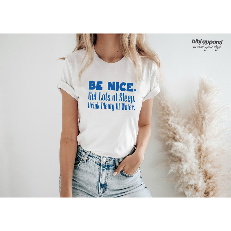 Be Nice, Get Lots Of Sleep, Drink Plenty Of Water T-Shirt, Women's Tee, Unisex Tshirt.jpg