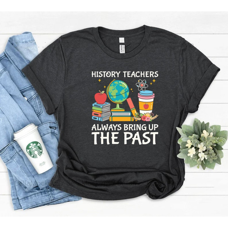 History Teacher always bring up the past shirt, History teacher, teachers day gift, teacher shirt, funny history shirt, history gifts,.jpg