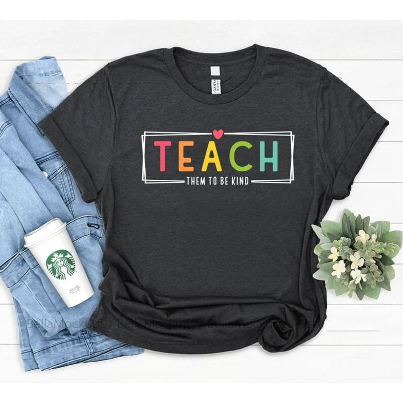 Teach them to be kind shirt, Teach Love Inspire, teach shirt,  teacher shirt, teacher sweatshirt, back to school shirt,.jpg