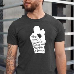 the love between a father and daughter is forever shirt, fathers day gift, gift for dad, daddys girl shirt, bella canvas
