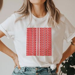 abortion is healthcare tee  abortion t-shirt  pro-choice  roe v wade