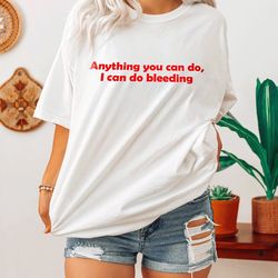 anything you can do, i can do bleeding shirt-feminist shirt,feminist tshirt,feminist t shirt,feminism shirt,girl power s