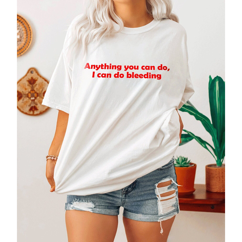 Anything You Can Do, I Can Do Bleeding Shirt-feminist shirt,feminist tshirt,feminist t shirt,feminism shirt,girl power shirt,aesthetic shirt.jpg