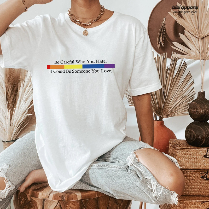 Be Careful Who You Hate It Could Be Someone You Love T-Shirt, Pride Rainbow Shirt, Equality Pride Shirt, LGBT Pride Shirt, LGBTQ Shirt.jpg