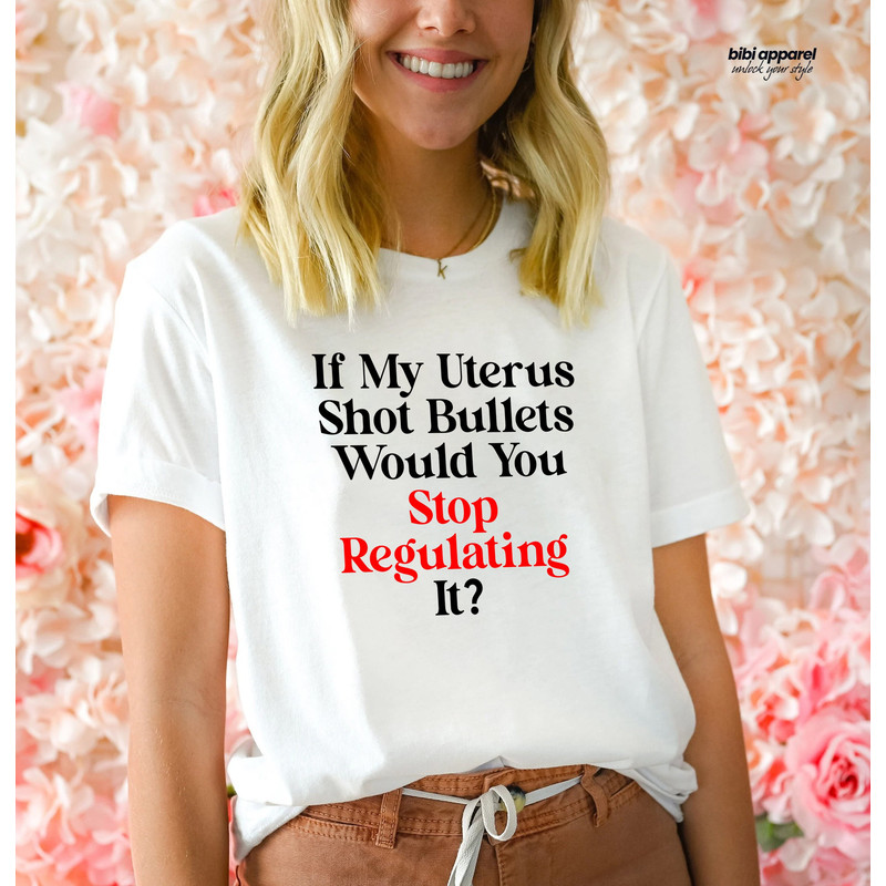 If My Uterus Could Shoot Bullets, You Wouldn't Regulate It Shirt, My Uterus Shirt, Pro Choice Shirt, Feminism Shirt, Protest Shirt.jpg
