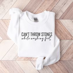 cant throw stones while washing feet christian sweatshirt, faith  shirt, christian shirt, bible verse shirt, religious s