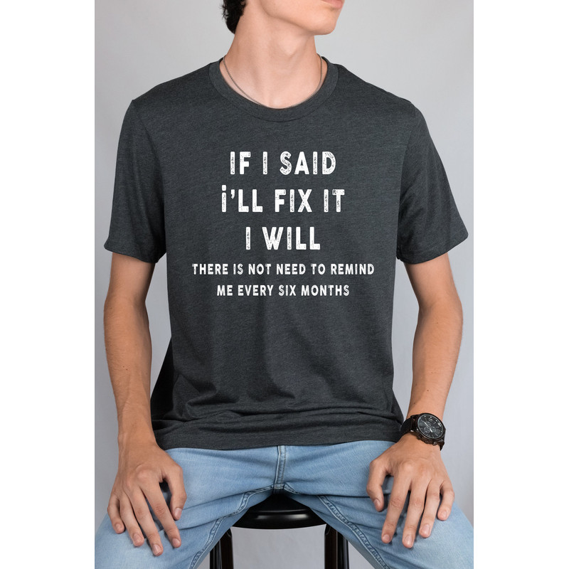 If I said I'll fix it I will there is no need to remind me every six months shirt, funny shirt, offensive shirts, Funny Sweatshirt,.jpg