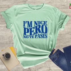 im nice pero no te pases shirt, buena shirt, spanglish shirt, mexican shirt, mexican american shirt, latina shirt, spani