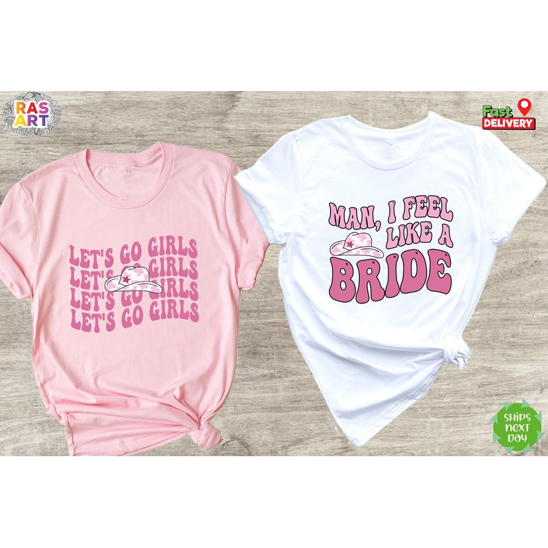 Lets Go Girls Shirt, Man I Feel Like A Bride Shirt, Country Girl Bachelorette Shirt, Bride Tribe Shirt, Bridal Party Shirt, Bridesmaid Shirt.jpg