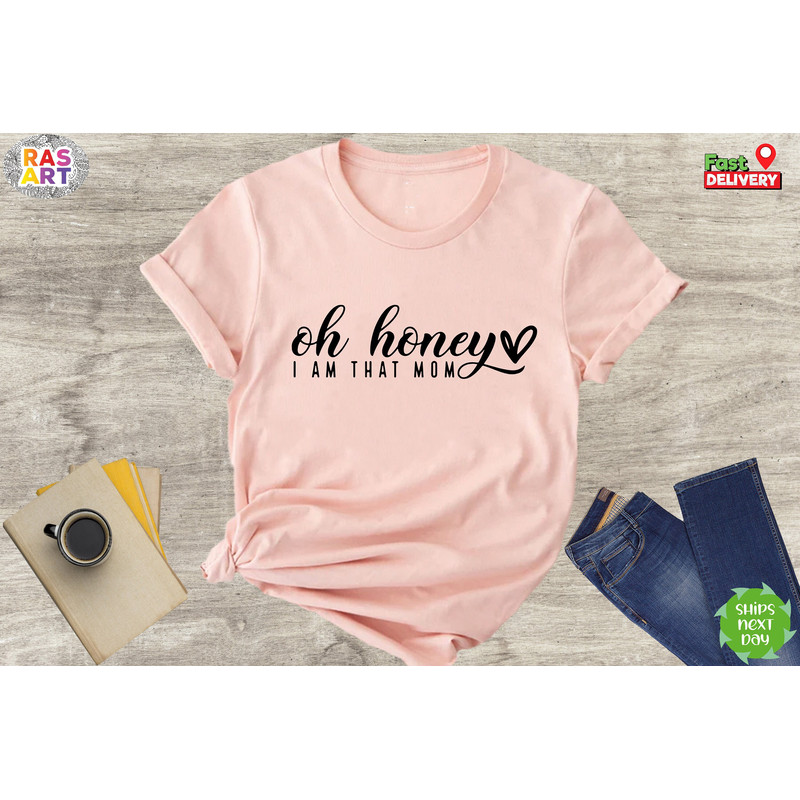 Oh Honey I am That Mom Shirt, Cute Mom Shirt, Mama Shirt, Mom Life Shirt, Mother Shirt, Mommy Shirt, Sarcastic Mom Shirt, Mom Gift Shirt.jpg