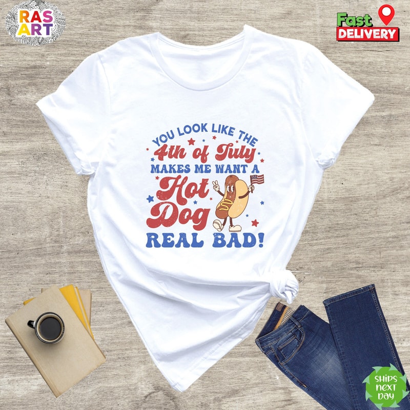 You Look Like The 4th Of July Makes Me Want A Hot Dog Real Bad Shirt, 4th July Shirt, Patriotic Shirt, Funny 4th July Shirt, Hot Dog Lover.jpg
