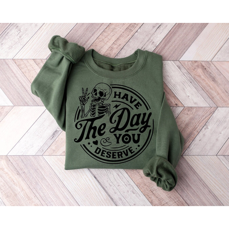 Have the Day You Deserve Sweatshirt, Inspiration Graphic, Motivational Graphic, Positive Vibes Shirt, Trendy shirt, Skeleton Graphic Shirt 1.jpg
