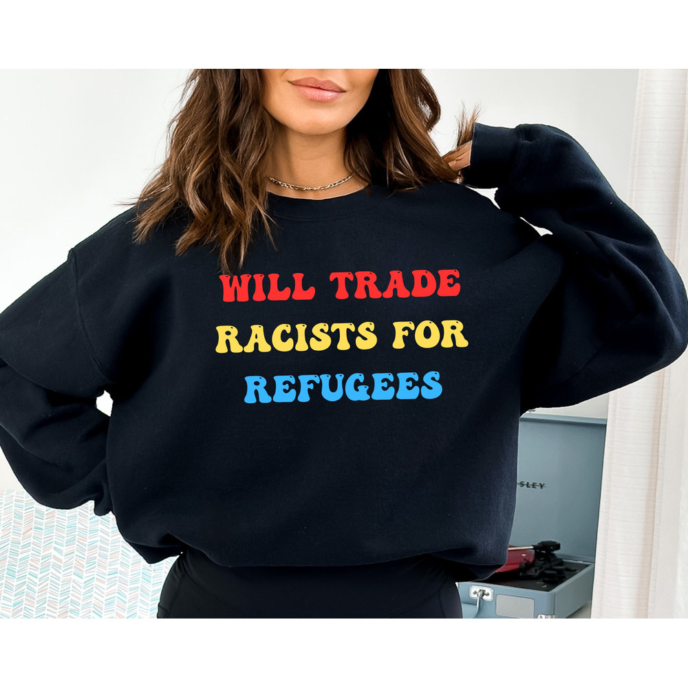 Anti Racism Sweatshirt For Will Trade Racists Hoodie Will Trade Racists For Refugees Sweatshirt Immigration Hoodie Equality Gift Protest.jpg