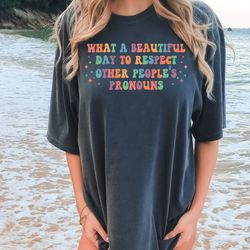 comfort colors what a beautiful day to respect other peoples pronouns shirt,gay rights t-shirt,human rights shirt,equali
