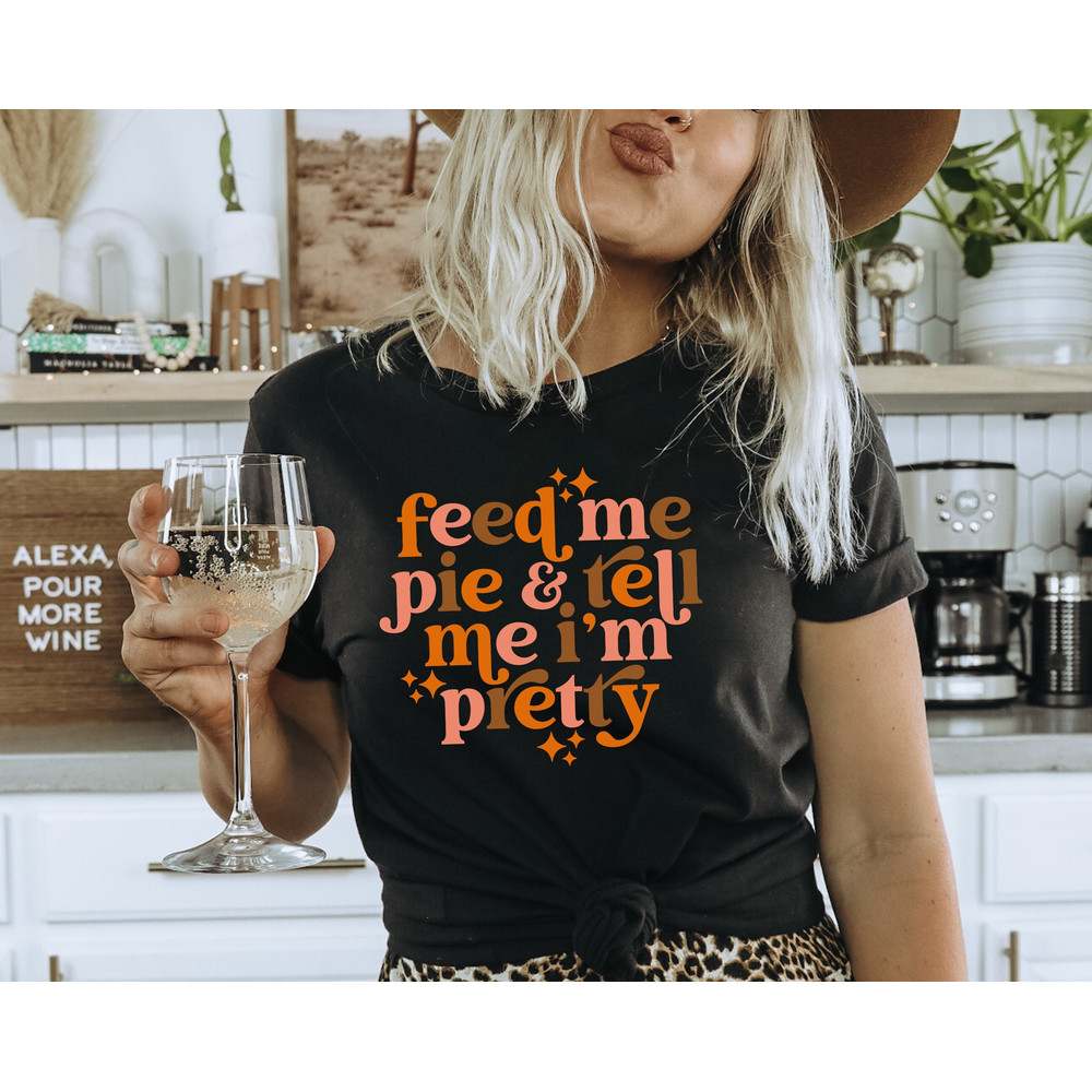 Feed Me Pie And Tell Me I'm Pretty Shirt, Thanksgiving Shirt, Thanksgiving Outfit, Fall Shirt,Turkey Day, Thanksgiving Gifts, Grateful Shirt.jpg