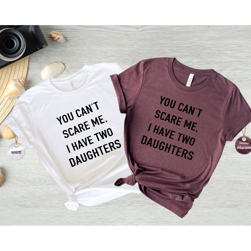 You Cant Scare Me, I have Two Daughters Shirt, Father of Daughters Shirt, Funny Dad Shirt, Funny Fathers Day Shirt.jpg
