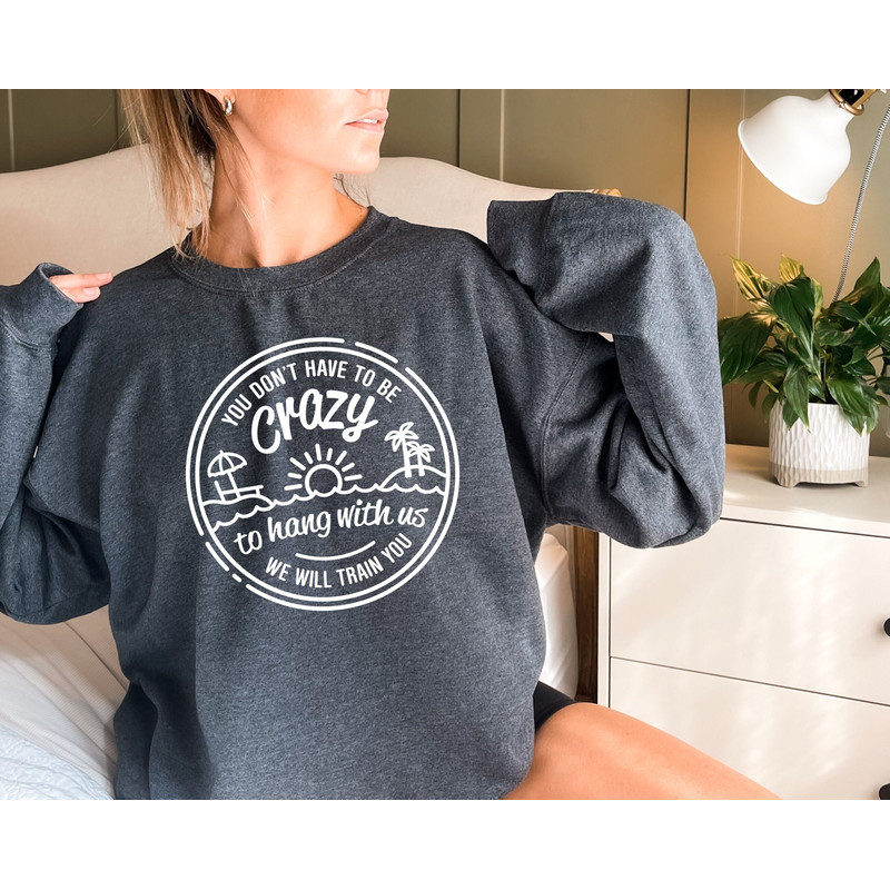 You Don't Have To Be Crazy To Hang Out With Us Sweatshirt, We Will Train You Hoodie, Vacation Crew, Gift, Summer Beach Shirt.jpg