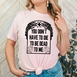 you dont have to die to be dead to me dead skeleton shirt, halloween skeleton t-shirt, halloween gift
