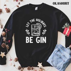 let the holidays be gin funny gin drinker christmas shirt - olashirt
