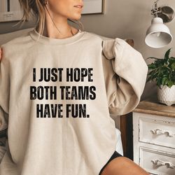 i just hope both teams have fun sweatshirt, sarcastic sports long sleeve, sardonic sports tee hooray sports shirts go sp