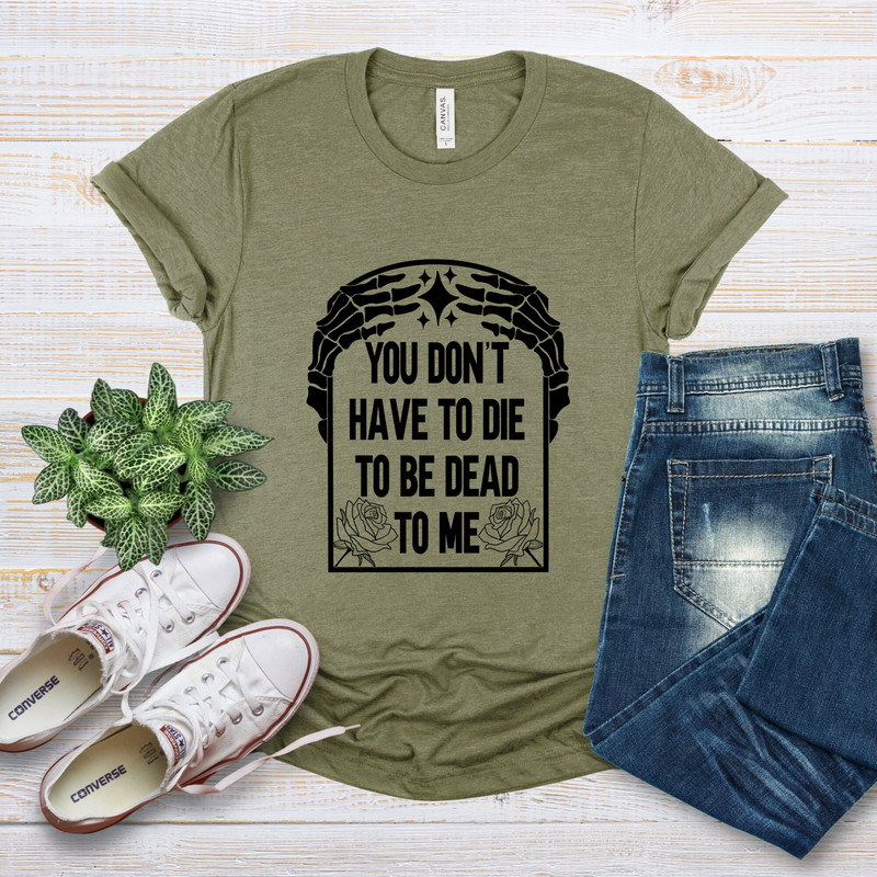 You Don't Have to Die To Be Dead To Me Dead Skeleton Shirt, Halloween Skeleton T-Shirt, Halloween Gift, Halloween Skeleton Sweatshirt.jpg