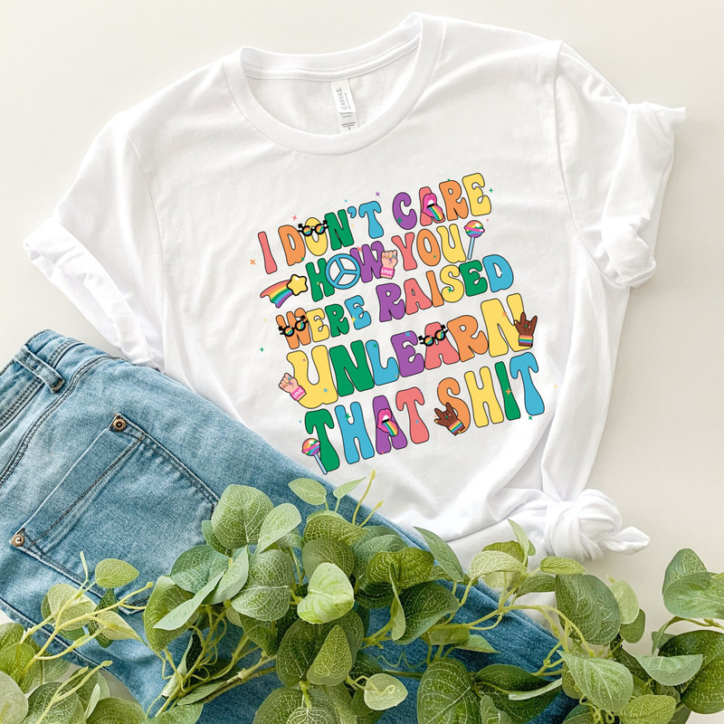 I don't care how you were raised unlearn that shit Shirt,Equal Rights,Pride Shirt,LGBT Shirt,Social Justice,Human Rights,Anti Racism.jpg