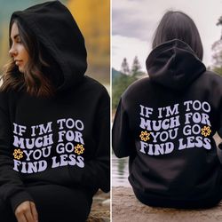 if im too much then go find less hoodie, sweatshirt, shirt go find less pullover, anxiety shirt, aesthetic, trending shi