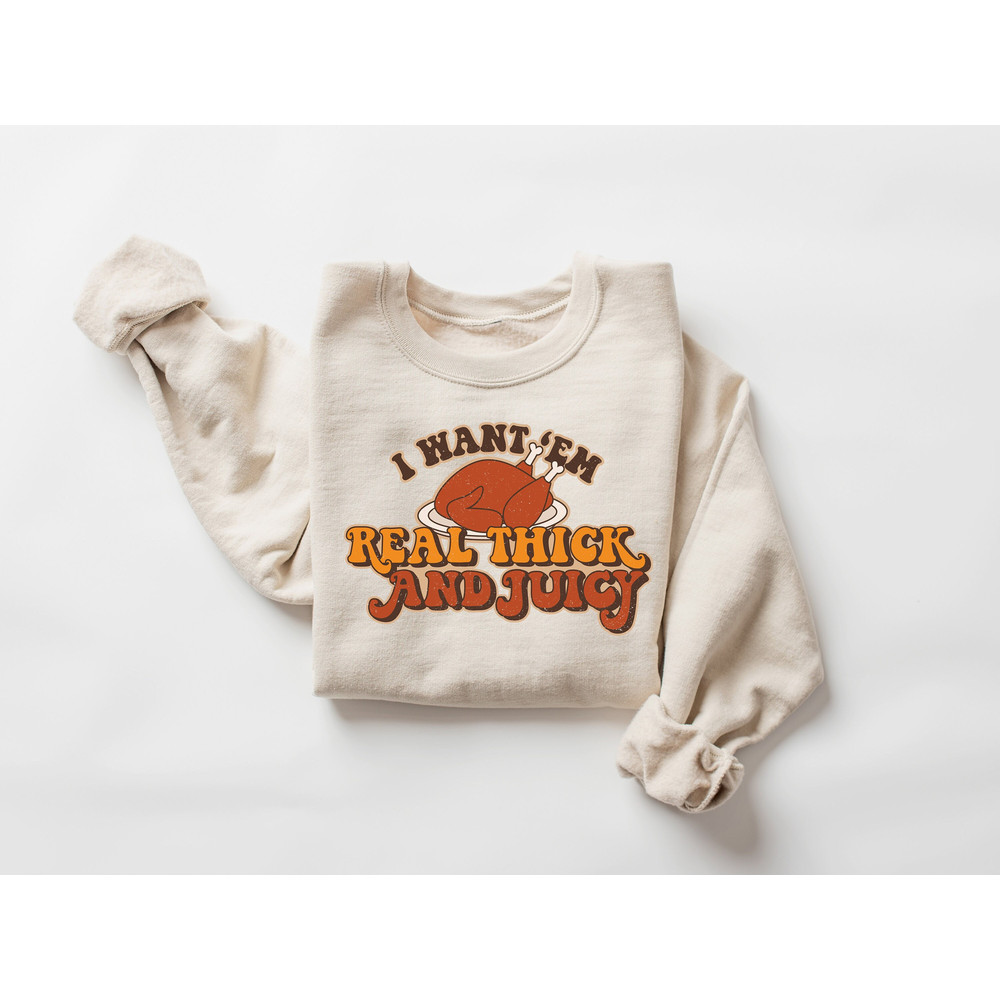 Funny Thanksgiving Turkey Sweatshirt, I Want 'em Real Thick and Juicy Sweatshirt, Retro Thanksgiving Turkey Shirt, Retro Turkey Shirt.jpg