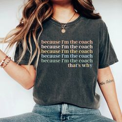because im the coach thats why coach gifts shirts for coach gifts for coach coach shirt coach tshirt funny coach shirt 1
