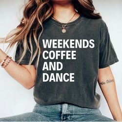 weekends coffee and dance shirt     shirt dance shirts for women dance shirt women dance life ballet shirt