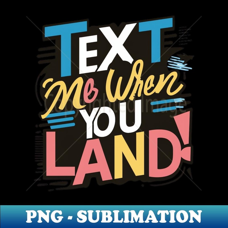 text me when you land - Sublimation-Ready PNG File