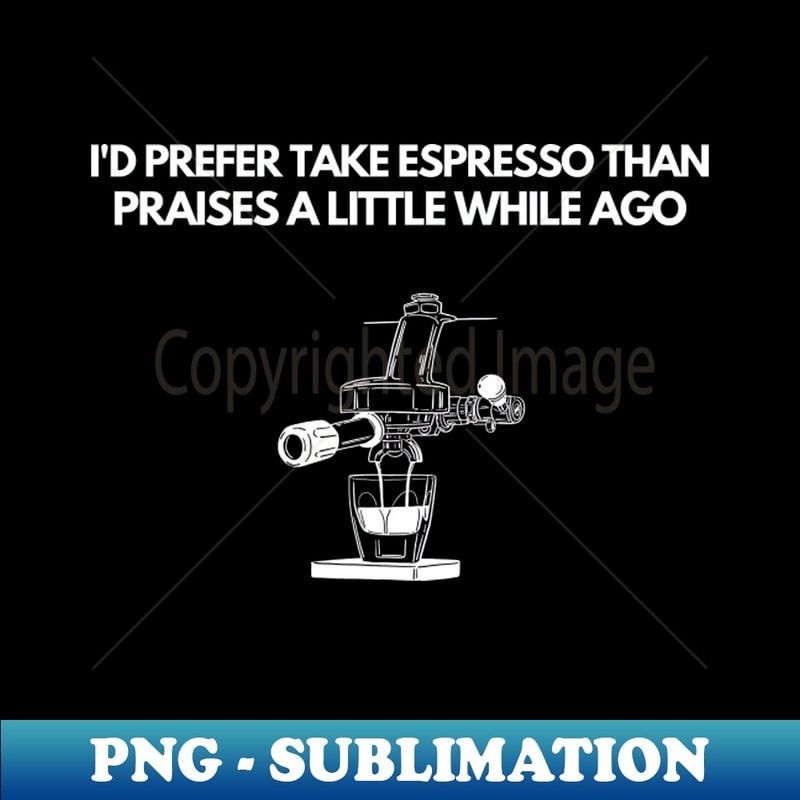 Take Espresso Than Praises - Motivational and Inspirational Coffee Quote - Creative Sublimation PNG Download
