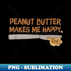 peanut butter makes me happy, pb lover, addicted - exclusive png sublimation download