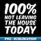 100 Not Leaving The House Today Sarcastic Funny - Professional Sublimation Digital Download
